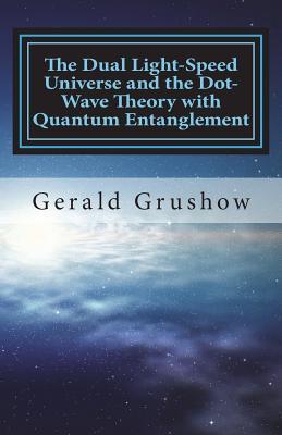 Read Online The Dual Light-Speed Universe and the Dot-Wave Theory with Quantum Entanglement - Gerald Grushow | ePub