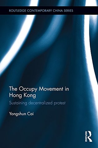 Read The Occupy Movement in Hong Kong: Sustaining Decentralized Protest (Routledge Contemporary China Series) - Yongshun Cai | ePub