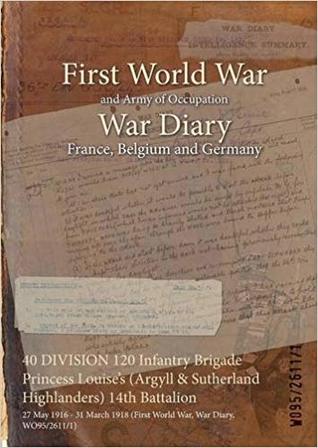 Full Download 40 Division 120 Infantry Brigade Princess Louise's (Argyll & Sutherland Highlanders) 14th Battalion: 27 May 1916 - 31 March 1918 (First World War, War Diary, Wo95/2611/1) - British War Office | PDF