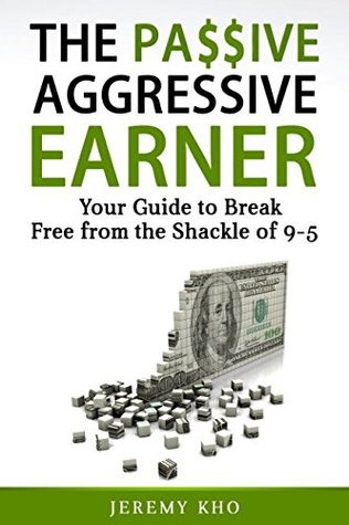 Read THE PASSIVE AGGRESSIVE EARNER: YOUR GUIDE TO BREAK FREE FROM THE SHACKLE OF 9-5 - Jeremy Kho file in ePub