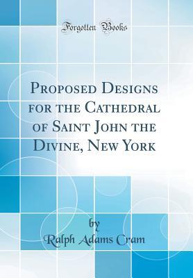 Full Download Proposed Designs for the Cathedral of Saint John the Divine, New York (Classic Reprint) - Ralph Adams Cram | ePub