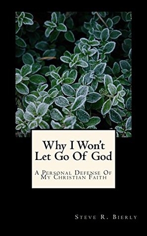 Read Why I Won't Let Go of God: A Personal Defense of My Christian Faith - Steve R Bierly file in ePub