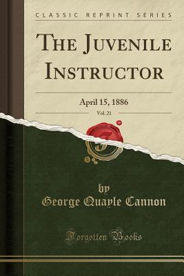 Full Download The Juvenile Instructor, Vol. 21: April 15, 1886 (Classic Reprint) - George Q. Cannon | PDF