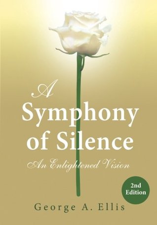 Read Online A Symphony of Silence: An Enlightened Vision: 2nd Edition - George A. Ellis | PDF