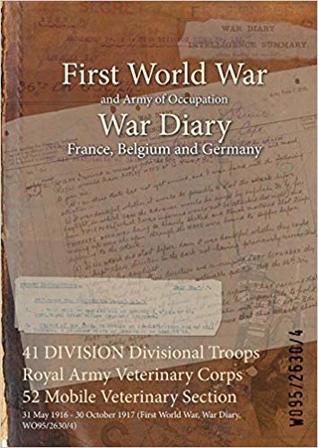 Download 41 Division Divisional Troops Royal Army Veterinary Corps 52 Mobile Veterinary Section: 31 May 1916 - 30 October 1917 (First World War, War Diary, Wo95/2630/4) - British War Office | ePub