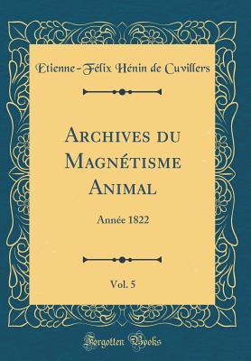 Download Archives Du Magn�tisme Animal, Vol. 5: Ann�e 1822 (Classic Reprint) - Etienne-Félix Hénin De Cuvillers | ePub