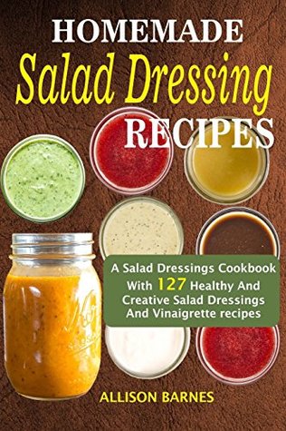 Read Homemade Salad Dressing Recipes: A Salad Dressings Cookbook With 127 Healthy And Creative Salad Dressings And Vinaigrette Recipes - Allison Barnes file in ePub