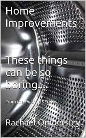 Read Home Improvements These things can be so boring.: From the Finish in 5 Series - Rachael Ombersley file in PDF