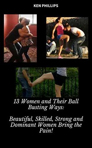 Full Download 13 Women and Their Ball-Busting Ways: Beautiful, Skilled, Strong and Dominant Women Bring the Pain! - Ken Phillips | ePub