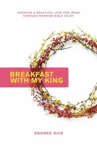 Read Breakfast with My King: Growing a Beautiful Love for Jesus Through Morning Bible Study - Ebonee Rice file in ePub