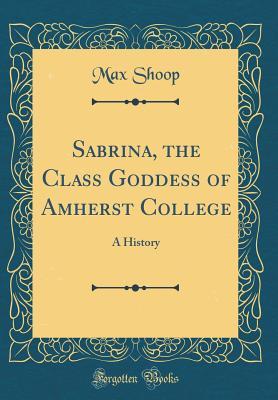 Full Download Sabrina, the Class Goddess of Amherst College: A History (Classic Reprint) - Max Shoop file in PDF
