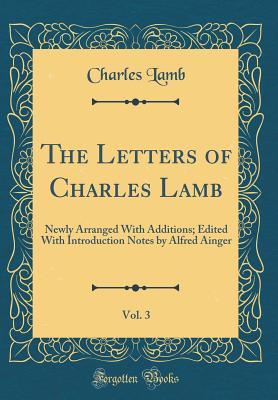 Read Online The Letters of Charles Lamb, Vol. 3: Newly Arranged With Additions; Edited With Introduction Notes by Alfred Ainger (Classic Reprint) - Charles Lamb | PDF