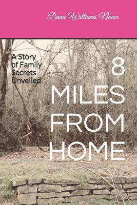 Read Online 8 Miles from Home: A Story of Family Secrets Unveiled - Dana Williams Nance | ePub