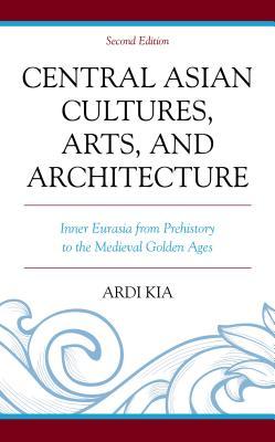Full Download Central Asian Cultures, Arts, and Architecture: Inner Eurasia from Prehistory to the Medieval Golden Ages - Ardi Kia file in PDF