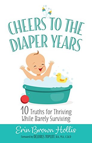 Read Online Cheers to the Diaper Years: 10 Truths for Thriving While Barely Surviving - Erin Brown Hollis file in PDF