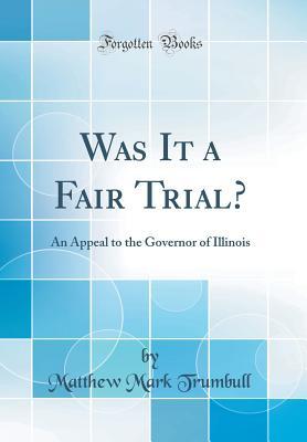 Read Online Was It a Fair Trial?: An Appeal to the Governor of Illinois (Classic Reprint) - Matthew Mark Trumbull file in PDF