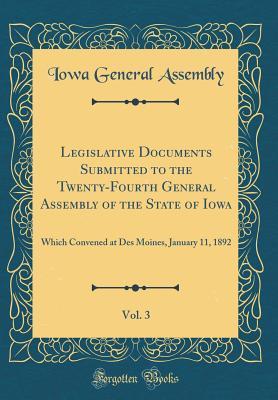 Read Legislative Documents Submitted to the Twenty-Fourth General Assembly of the State of Iowa, Vol. 3: Which Convened at Des Moines, January 11, 1892 (Classic Reprint) - Iowa General Assembly file in ePub