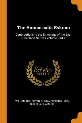 Full Download The Ammassalik Eskimo: Contributions to the Ethnology of the East Greenland Natives Volume Part 2 - William Thalbitzer file in ePub