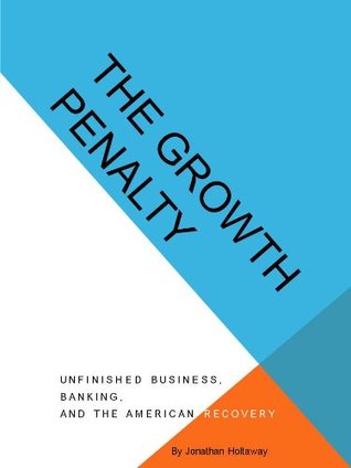 Read THE GROWTH PENALTY: Unfinished Business, Banking and the American Recovery - Jonathan Holtaway file in PDF