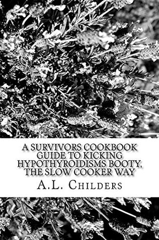 Download A Survivors Cookbook Guide to Kicking Hypothyroidisms booty, The slow cooker way - A.L. Childers | ePub