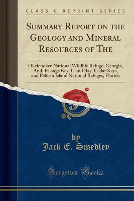 Read Online Summary Report on the Geology and Mineral Resources of the: Okefenokee National Wildlife Refuge, Georgia, And, Passage Key, Island Bay, Cedar Keys, and Pelican Island National Refuges, Florida (Classic Reprint) - Jack E Smedley | PDF