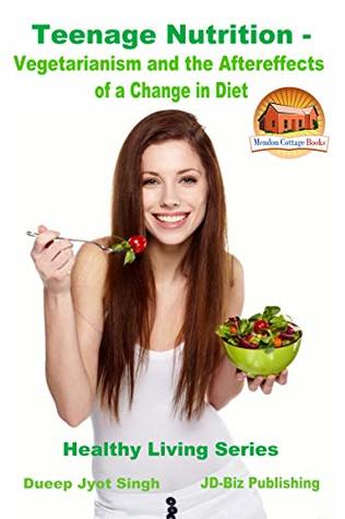 Full Download Teenage Nutrition - Vegetarianism and the Aftereffects of a Change in Diet (Healthy Living Series Book 59) - Dueep Jyot Singh | PDF