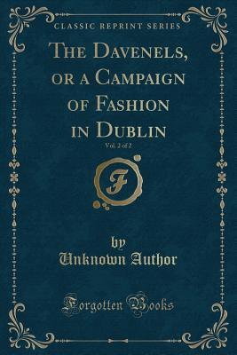Read Online The Davenels, or a Campaign of Fashion in Dublin, Vol. 2 of 2 (Classic Reprint) - Unknown | PDF