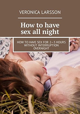 Full Download How to have sex all night: How to have sex for 2—3 hours without interruption overnight - Larsson Veronica file in ePub