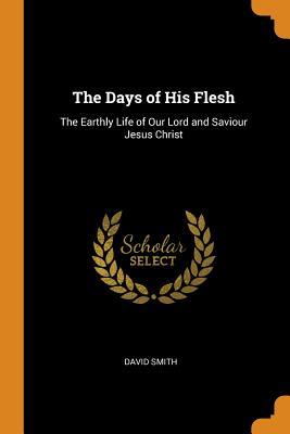 Full Download The Days of His Flesh: The Earthly Life of Our Lord and Saviour Jesus Christ - David Smith | ePub