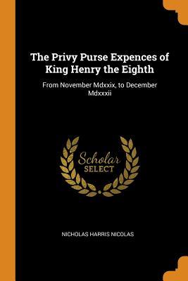 Download The Privy Purse Expences of King Henry the Eighth: From November MDXXIX, to December MDXXXII - Nicholas Harris Nicolas file in ePub