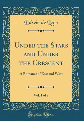 Full Download Under the Stars and Under the Crescent, Vol. 1 of 2: A Romance of East and West (Classic Reprint) - Edwin De Leon file in ePub