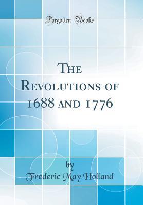 Full Download The Revolutions of 1688 and 1776 (Classic Reprint) - Frederic May Holland | PDF