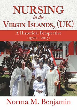 Read Online Nursing In The Virgin Islands, (UK) A Historical Perspective (1920 - 2017) - Norma M. Benjamin file in PDF