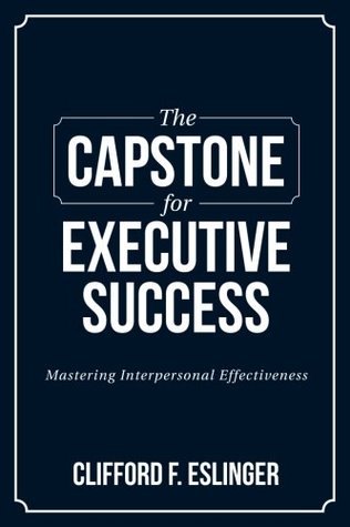 Download The Capstone for Executive Success: Mastering Interpersonal Effectiveness - Clifford F. Eslinger | PDF