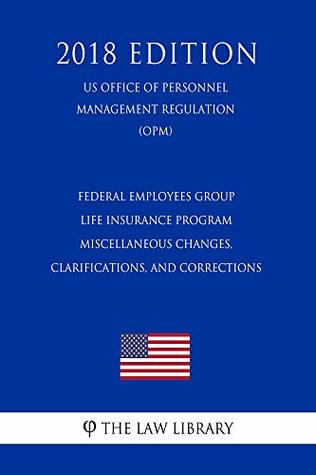 Read Federal Employees Group Life Insurance Program - Miscellaneous Changes, Clarifications, and Corrections (US Office of Personnel Management Regulation) (OPM) (2018 Edition) - The Law Library | ePub