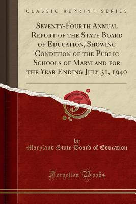 Read Online Seventy-Fourth Annual Report of the State Board of Education, Showing Condition of the Public Schools of Maryland for the Year Ending July 31, 1940 (Classic Reprint) - Maryland State Board of Education | ePub