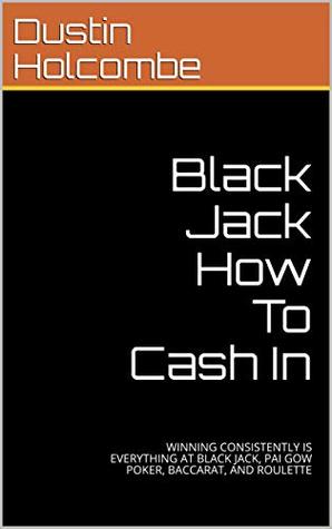 Download Black Jack How To Cash In: WINNING CONSISTENTLY IS EVERYTHING AT BLACK JACK, PAI GOW POKER, BACCARAT, AND ROULETTE - Dustin Holcombe | ePub