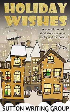 Full Download Holiday Wishes - A Compilation of Short Stories, Essays, Poetry, and Memories (Sutton Writing Group Compilations Book 3) - Lisa Shea | ePub