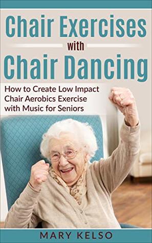 Read Chair Exercises with Chair Dancing: How to Create Low Impact Chair Aerobics Exercise with Music for Seniors - Mary Kelso file in PDF