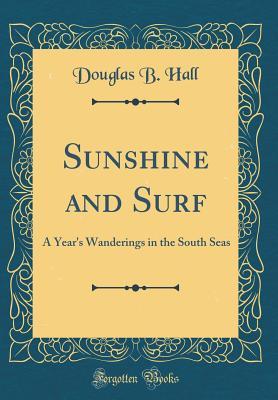 Download Sunshine and Surf: A Year's Wanderings in the South Seas (Classic Reprint) - Douglas B Hall file in PDF