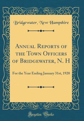 Read Annual Reports of the Town Officers of Bridgewater, N. H: For the Year Ending January 31st, 1920 (Classic Reprint) - Bridgewater New Hampshire | ePub