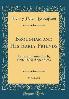 Read Online Brougham and His Early Friends, Vol. 3 of 3: Letters to James Loch, 1798-1809; Appendices (Classic Reprint) - Brougham Brougham | ePub