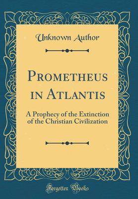 Full Download Prometheus in Atlantis: A Prophecy of the Extinction of the Christian Civilization (Classic Reprint) - Unknown file in PDF
