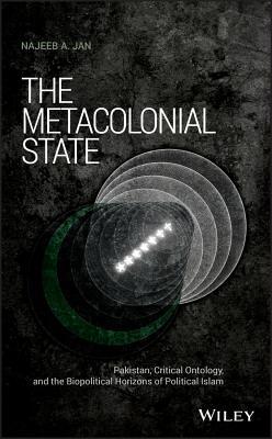 Download The Metacolonial State: Pakistan, Critical Ontology, and the Biopolitical Horizons of Political Islam - Najeeb A Jan file in PDF