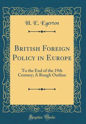 Read Online British Foreign Policy in Europe: To the End of the 19th Century; A Rough Outline (Classic Reprint) - H E Egerton | ePub