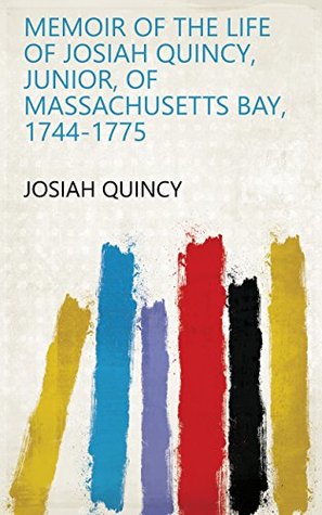 Full Download Memoir of the Life of Josiah Quincy, Junior, of Massachusetts Bay, 1744-1775 - Josiah Quincy file in PDF