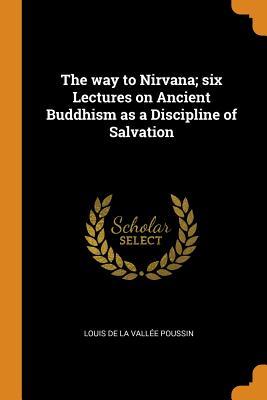 Read Online The Way to Nirvana; Six Lectures on Ancient Buddhism as a Discipline of Salvation - Louis de La Vallée Poussin file in ePub