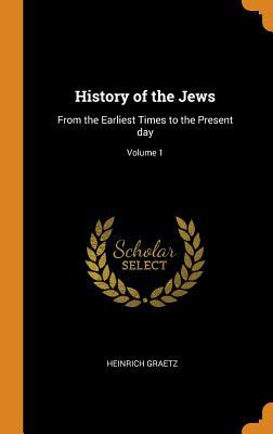 Download History of the Jews: From the Earliest Times to the Present Day; Volume 1 - Heinrich Graetz file in PDF