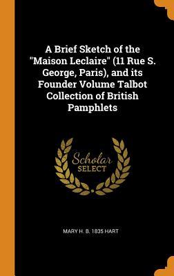 Download A Brief Sketch of the Maison LeClaire (11 Rue S. George, Paris), and Its Founder Volume Talbot Collection of British Pamphlets - Mary H B 1835 Hart file in PDF