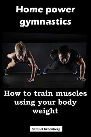 Read Home power gymnastics: How to train muscles using your body weight - Samuel Greenberg file in PDF